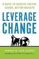 Leverage Change: 8 Ways to Achieve Faster, Easier, Better Results