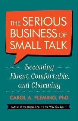 The Serious Business of Small Talk: Becoming Fluent, Comfortable, and Charming - Carol Fleming, Phd - cover