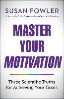 Master Your Motivation: Three Scientific Truths for Achieving Your Goals