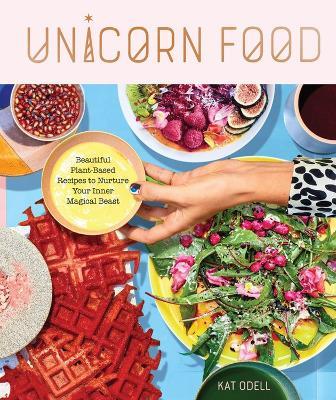 Unicorn Food: Beautiful Plant-Based Recipes to Nurture Your Inner Magical Beast - Kat Odell - cover
