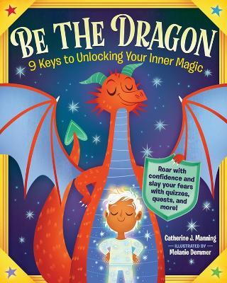 Be the Dragon: 9 Keys to Unlocking Your Inner Magic: Roar with Confidence and Slay Your Fears with Quizzes, Quests, and More! - Catherine J. Manning - cover