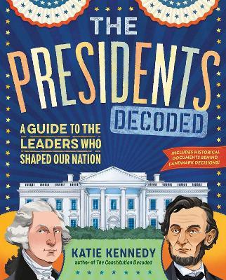 The Presidents Decoded: A Guide to the Leaders Who Shaped Our Nation - Katie Kennedy - cover