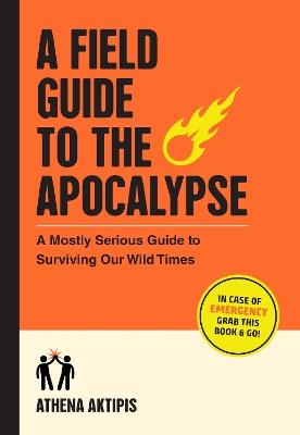 A Field Guide to the Apocalypse: A Mostly Serious Guide to Surviving Our Wild Times - Athena Aktipis - cover