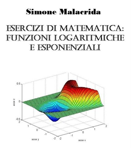 Esercizi di matematica: funzioni logaritmiche e esponenziali - Simone Malacrida - ebook