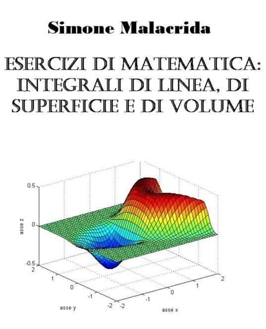 Esercizi di matematica: integrali di linea, di superficie e di volume - Simone Malacrida - ebook