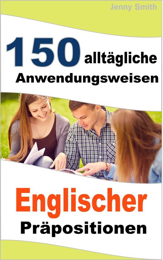 150 alltägliche Anwendungsweisen Englischer Präpositionen