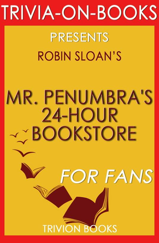 Mr. Penumbra's 24-Hour Bookstore: A Novel By Robin Sloan (Trivia-On-Books)