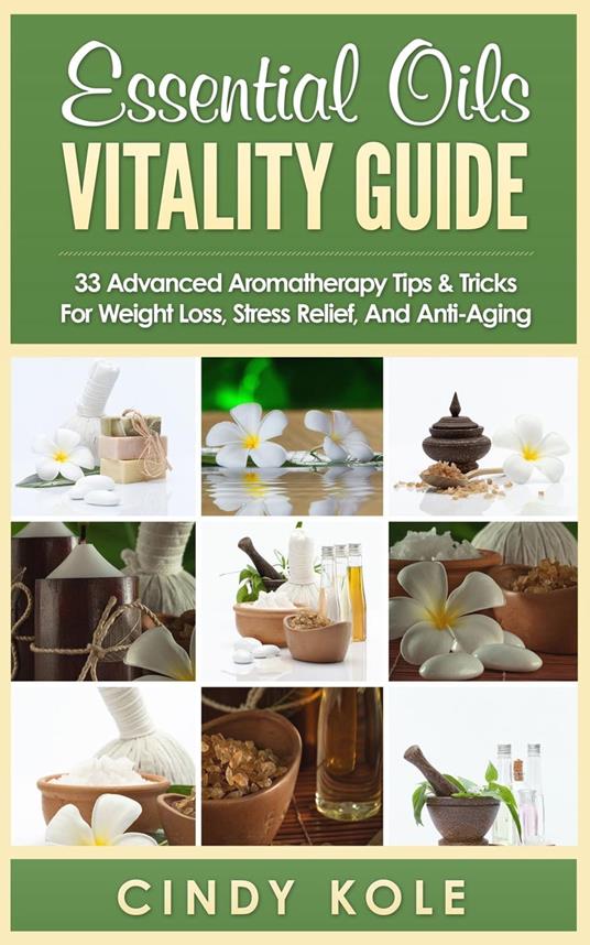 Essential Oils Vitality Guide: 33 Advanced Aromatherapy Tips and Tricks for Weight Loss, Stress Relief And Anti-Aging