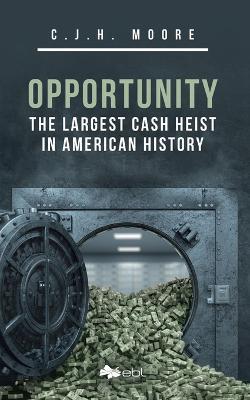 Opportunity: The Largest Cash Heist in American History - C J H Moore - cover