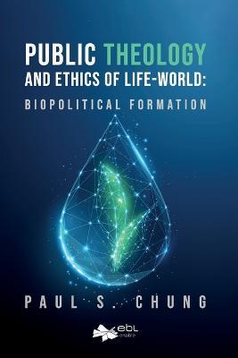 Public Theology and Ethics of Life-World: Biopolitical Formation - Paul S Chung - cover