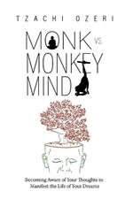 Monk vs. Monkey Mind: Becoming Aware of Your Thoughts to Manifest the Life of Your Dreams