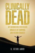 Clinically Dead: My Encounters with Death, Miracles of Survival, and Second Chances