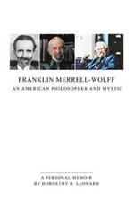 Franklin Merrell-Wolff: An American Philosopher and Mystic: A Personal Memoir