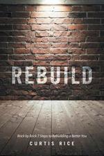 Rebuild: Brick by Brick 7 Steps to Rebuilding a Better You