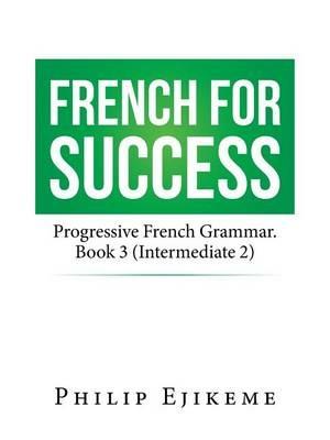 French for Success: Progressive French Grammar. Book 3 (Intermediate 2) - Philip Ejikeme - cover