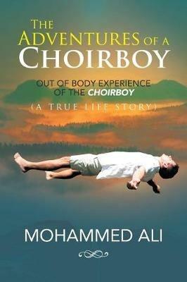 The Adventures of a Choirboy: A True Life Story About the Out-of-Body Experience of a Choirboy - Mohammed Ali - cover