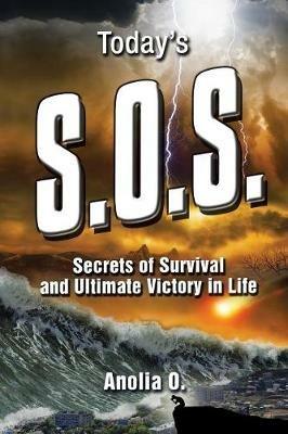 Today's S.O.S.: Secrets of Survival and Ultimate Victory in Life - Anolia O - cover