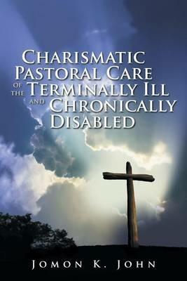 Charismatic Pastoral Care of the Terminally Ill and Chronically Disabled - Jomon K John - cover