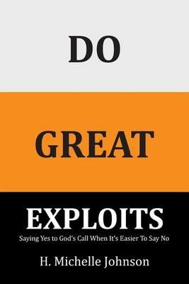 Do Great Exploits: Saying Yes to Your Dreams When It's Easier to Say No - H Michelle Johnson - cover