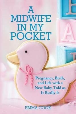 A Midwife in My Pocket: Pregnancy, Birth, and Life with a New Baby, Told as It Really Is - Emma Cook - cover