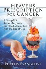 Heavens Prescription for Cancer: 5 Godspill 3 Times Daily with the Blood of Jesus Mix with the Fire of God