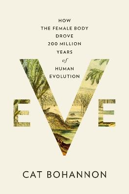 Eve: How the Female Body Drove 200 Million Years of Human Evolution - Cat Bohannon - cover