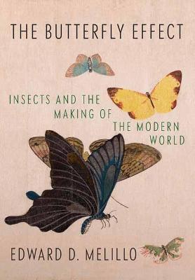 Butterfly Effect: Insects and the Making of the Modern World - Edward Melillo - cover