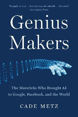 Genius Makers: The Mavericks Who Brought AI to Google, Facebook, and the World - Cade Metz - cover