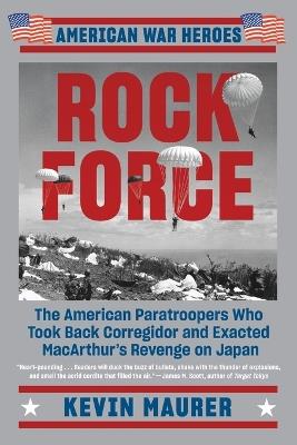Rock Force: The American Paratroopers Who Took Back Corregidor and Exacted MacArthur's - Kevin Maurer - cover