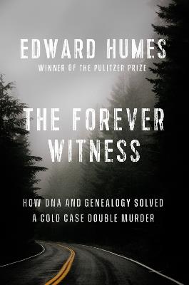 The Forever Witness: How DNA and Genealogy Solved a Cold Case Double Murder - Edward Humes - cover