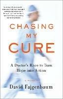 Chasing My Cure: A Doctor's Race to Turn Hope into Action; A Memoir 