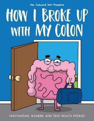 How I Broke Up with My Colon: Fascinating, Bizarre, and True Health Stories - Nick Seluk,The Awkward Yeti - cover