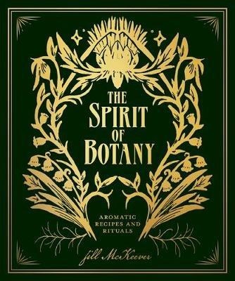 The Spirit of Botany: Aromatic Recipes and Rituals - Jill McKeever - cover