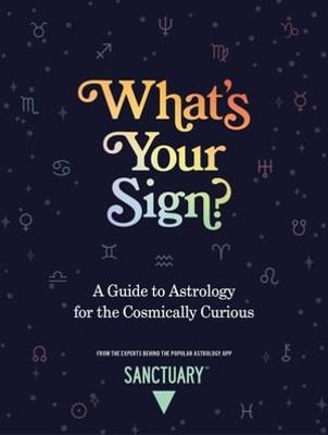 What's Your Sign?: A Guide to Astrology for the Cosmically Curious - Sanctuary Astrology - cover