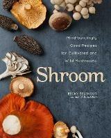 Shroom: Mind-bendingly Good Recipes for Cultivated and Wild Mushrooms - Becky Selengut - cover