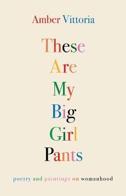 These Are My Big Girl Pants: Poetry and Paintings on Womanhood - Amber Vittoria - cover