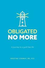 Obligated No More: A journey to a guilt free life