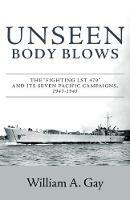 Unseen Body Blows: The Fighting LST 479 and its Seven Pacific Campaigns, 1943-1945