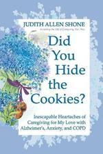 Did You Hide the Cookies?: Inescapable Heartaches of Caregiving for My Love with Alzheimer's, Anxiety, and COPD