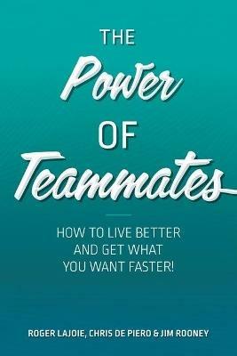 The Power of Teammates: How to Live Better and Get What You Want Faster! - Roger Lajoie,Jim Rooney,Chris de Piero - cover