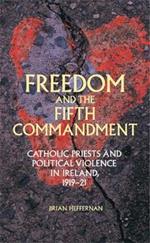 Freedom and the Fifth Commandment: Catholic Priests and Political Violence in Ireland, 1919-21