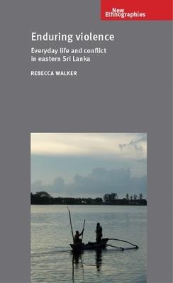 Enduring Violence: Everyday Life and Conflict in Eastern Sri Lanka - Rebecca Walker - cover