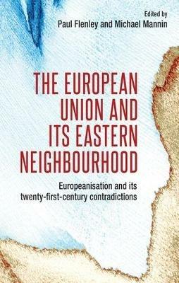 The European Union and its Eastern Neighbourhood: Europeanisation and its Twenty-First-Century Contradictions - cover