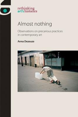 Almost Nothing: Observations on Precarious Practices in Contemporary Art - Anna Dezeuze - cover