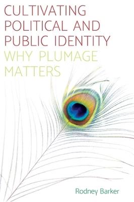 Cultivating Political and Public Identity: Why Plumage Matters - Rodney Barker - cover