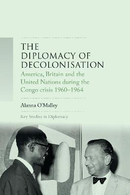 The Diplomacy of Decolonisation: America, Britain and the United Nations During the Congo Crisis 1960-1964 - Alanna O'Malley - cover