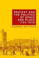 Protest and the Politics of Space and Place, 1789-1848 - Katrina Navickas - cover