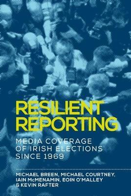 Resilient Reporting: Media Coverage of Irish Elections Since 1969 - Michael Breen,Michael Courtney,Iain Mcmenamin - cover