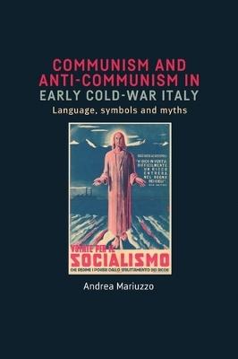 Communism and Anti-Communism in Early Cold War Italy: Language, Symbols and Myths - Andrea Mariuzzo - cover