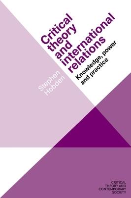 Critical Theory and International Relations: Knowledge, Power and Practice - Stephen Hobden - cover